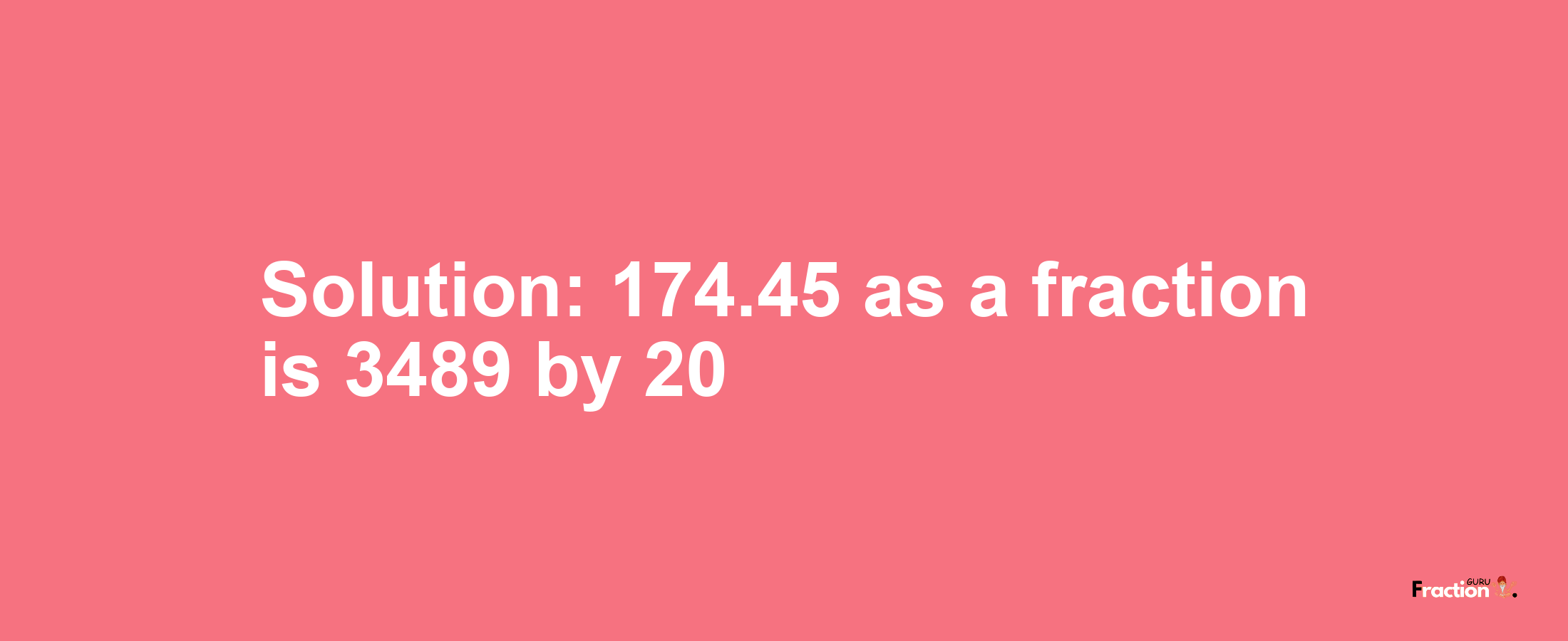 Solution:174.45 as a fraction is 3489/20